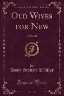Old Wives For New di David Graham Phillips edito da Forgotten Books
