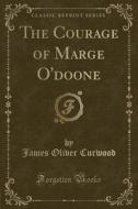 The Courage Of Marge O'doone (classic Reprint) di James Oliver Curwood edito da Forgotten Books