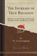 The Increase Of True Religion di W Cunningham edito da Forgotten Books