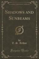 Shadows And Sunbeams (classic Reprint) di T S Arthur edito da Forgotten Books