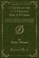 A Cruise On The U. S. Practice Ship, S. P. Chase di Walter Wyman edito da Forgotten Books