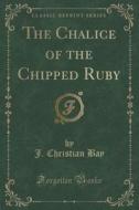 The Chalice Of The Chipped Ruby (classic Reprint) di J Christian Bay edito da Forgotten Books