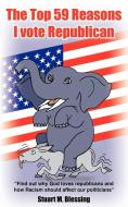 The Top 59 Reasons I Vote Republican di Stuart M. Blessing edito da AUTHORHOUSE
