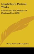 Longfellow's Poetical Works: Flower-de-Luce; Masque of Pandora, Etc. (1878) di Henry Wadsworth Longfellow edito da Kessinger Publishing