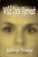 Wild Oats Harvest di Kathryn Frazier edito da iUniverse