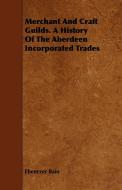 Merchant And Craft Guilds. A History Of The Aberdeen Incorporated Trades di Ebenezer Bain edito da Whitaker Press