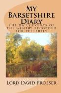 My Barsetshire Diary: The Daily Events of the Gentry Recorded for Posterity di Lord David Prosser edito da Createspace