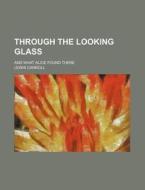 Through The Looking-glass, And What Alice Found There di Lewis Carroll edito da General Books Llc