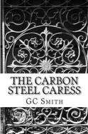 The Carbon Steel Caress di Gc Smith edito da Createspace