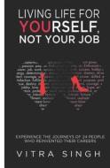 Living Life for Yourself, Not Your Job: Experience the Journeys of 24 People Who Reinvented Their Careers di Vitra Singh edito da Createspace