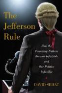 The Jefferson Rule: How the Founding Fathers Became Infallible and Our Politics Inflexible di David Sehat edito da Simon & Schuster