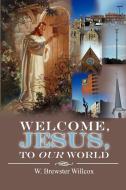 Welcome, Jesus, To Our World di W Brewster Willcox edito da Xlibris Corporation