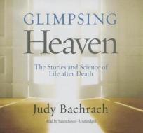 Glimpsing Heaven: The Stories and Science of Life After Death di Judy Bachrach edito da Blackstone Audiobooks