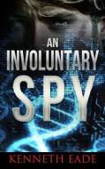 An Involuntary Spy: A Gmo Thriller di Kenneth Eade edito da Createspace