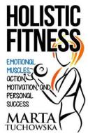 Holistic Fitness: Emotional Muscles, Action, Motivation, and Personal Success di Marta Tuchowska edito da Createspace