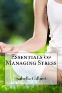 Essentials of Managing Stress di Isabella C. Gilbert edito da Createspace