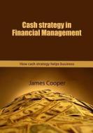 Cash Strategy in Financial Management: How Cash Strategy Helps Business di James Cooper edito da Createspace