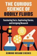Curious Science of Bodily Fluids di Åsmund Eikenes edito da SKYHORSE PUB