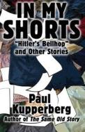 In My Shorts: Hitler's Bellhop and Other Stories di Paul Kupperberg edito da Createspace