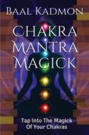 Chakra Mantra Magick: Tap Into the Magick of Your Chakras di Baal Kadmon edito da Createspace