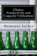Choice, Productivity and Capacity Utilization di Hemanta Saikia edito da Createspace