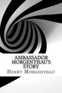 Ambassador Morgenthau's Story di Henry Morgenthau edito da Createspace Independent Publishing Platform