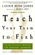 Teach Your Team to Fish: Using Ancient Wisdom for Inspired Teamwork di Laurie Beth Jones edito da Waterbrook Press
