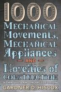 1000 Mechanical Movements, Mechanical Appliances and Novelties of Construction (6th revised and enlarged edition) di Gardner D. Hiscox edito da Greenpoint Books