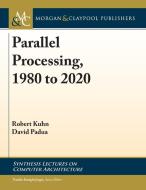 Parallel Processing, 1980 to 2020 di Robert Kuhn, David Padua edito da MORGAN & CLAYPOOL