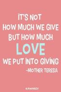 It's Not How Much We Give But How Much Love We Put Into Giving - Mother Teresa: Blank Lined Motivational Inspirational Q di Kawaiizy edito da INDEPENDENTLY PUBLISHED