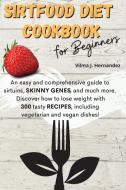 SirtFood Diet Cookbook for Beginners di Vilma J. Hernandez edito da LIGHTNING SOURCE INC