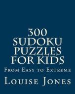 300 Sudoku Puzzles for Kids: From Easy to Extreme di Louise Jones edito da Magnificent Milestones, Incorporated