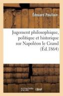 Jugement Philosophique, Politique Et Historique Sur Napoleon Le Grand di POULLAIN-E edito da Hachette Livre - BNF