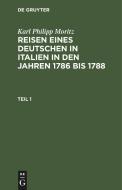 Reisen eines Deutschen in Italien in den Jahren 1786 bis 1788, Teil 1, Reisen eines Deutschen in Italien in den Jahren 1786 bis 1788 Teil 1 di Karl Philipp Moritz edito da De Gruyter