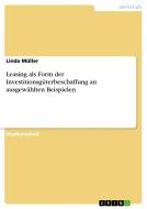 Leasing als Form der Investitionsgüterbeschaffung an ausgewählten Beispielen di Linda Müller edito da GRIN Verlag