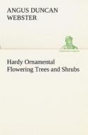 Hardy Ornamental Flowering Trees and Shrubs di Angus Duncan Webster edito da TREDITION CLASSICS