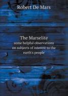 The Marselite Some Helpful Observations On Subjects Of Interest To The Earth's People di Robert De Mars edito da Book On Demand Ltd.