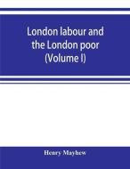 London labour and the London poor; a cyclopaedia of the condition and earnings of those that will work, those that canno di Henry Mayhew edito da ALPHA ED