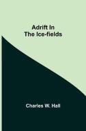 Adrift in the Ice-Fields di Charles W. Hall edito da Alpha Editions