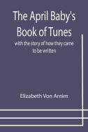 THE APRIL BABY'S BOOK OF TUNES WITH THE di ELIZABETH VON ARNIM edito da LIGHTNING SOURCE UK LTD
