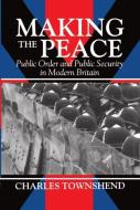 Making the Peace: Public Order and Public Security in Modern Britain di Charles Townshend edito da OXFORD UNIV PR