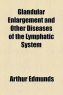 Glandular Enlargement And Other Diseases Of The Lymphatic System di Arthur Edmunds edito da General Books Llc