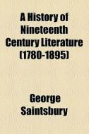 A History Of Nineteenth Century Literature (1780-1895) di George Saintsbury edito da General Books Llc