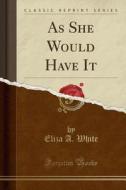 As She Would Have It (classic Reprint) di Eliza A White edito da Forgotten Books