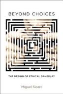 Beyond Choices - The Design of Ethical Gameplay di Miguel Sicart edito da MIT Press