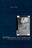 Writing Pancho Villa's Revolution di Max Parra edito da University of Texas Press