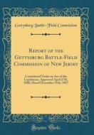 Report of the Gettysburg Battle-Field Commission of New Jersey: Constituted Under an Act of the Legislature, Approved April 27th, 1886; Dated December di Gettysburg Battle Commission edito da Forgotten Books
