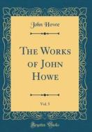 The Works of John Howe, Vol. 5 (Classic Reprint) di John Howe edito da Forgotten Books