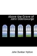 Above The Grave Of John Odenswurge di John Dunbar Hylton edito da Bibliolife