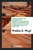 Publications of the University of Pennsylvania; series in Political Economy and public law, No. 16, The passenger traffi di Walter E. Weyl edito da Trieste Publishing